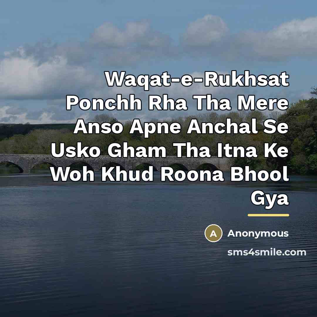 “Waqat-e-Rukhsat Ponchh Rha Tha Mere Anso Apne Anchal Se Usko Gham Tha Itna Ke Woh Khud Roona Bhool Gya” quote by Anonymous