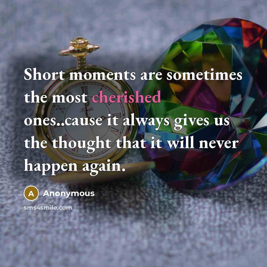 “Short moments are sometimes the most cherished ones..cause it always…” quote by Anonymous
