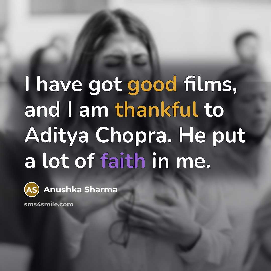 “I have got good films, and I am thankful to Aditya Chopra. He put a lot of faith in me.” quote by Anushka Sharma