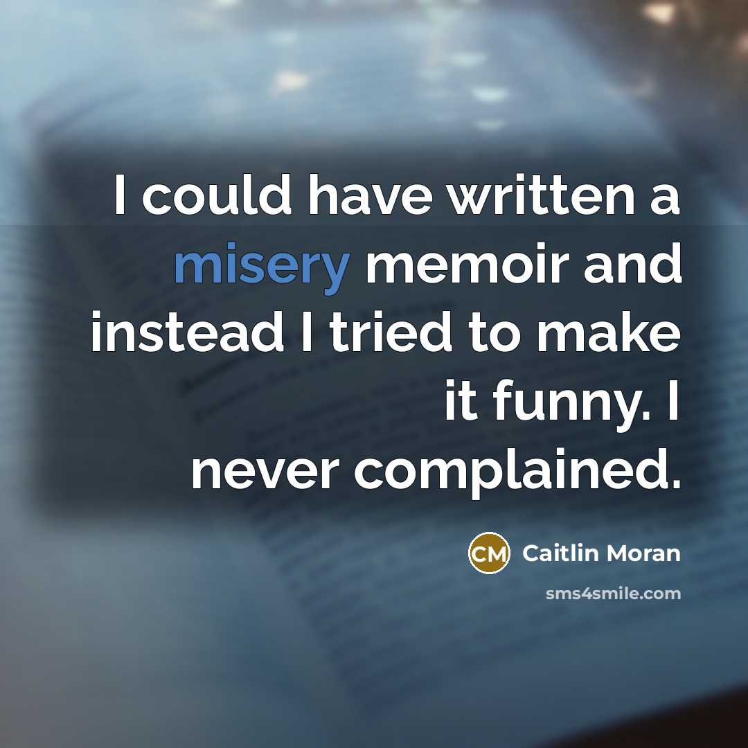 “I could have written a misery memoir and instead I…” quote by Caitlin Moran