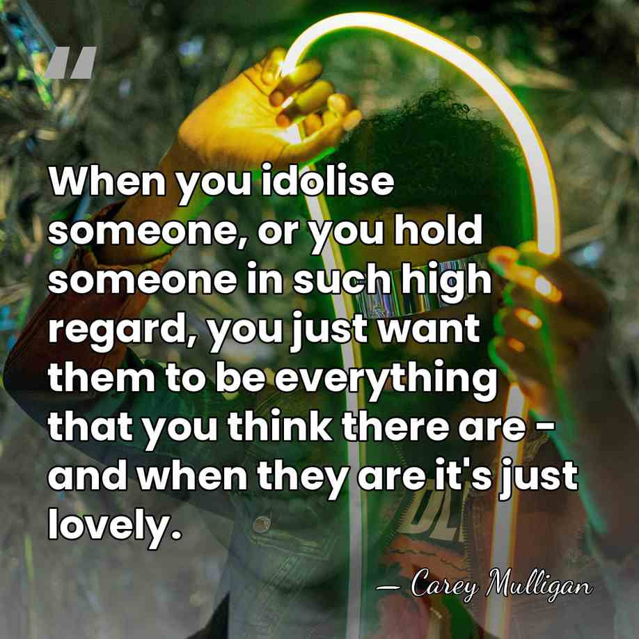 When you idolise someone, or you hold someone in such high regard,&hellip; - Carey Mulligan