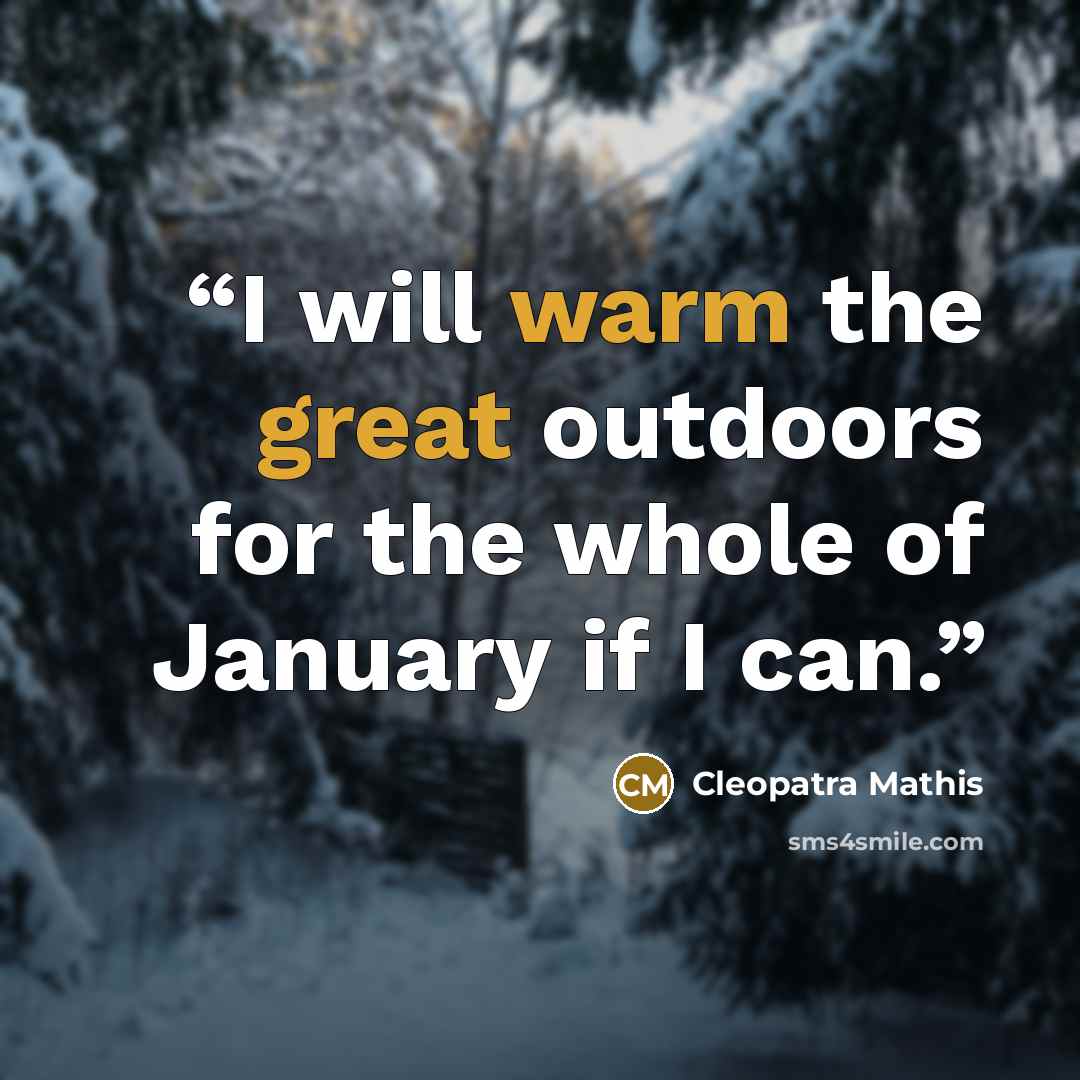“I will warm the great outdoors for the whole of January if I can.” quote by Cleopatra Mathis