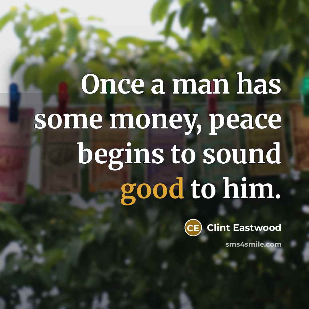 “Once a man has some money, peace begins to sound…” quote by Clint Eastwood