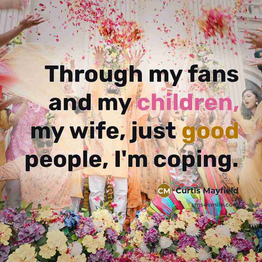 “Through my fans and my children, my wife, just good…” quote by Curtis Mayfield