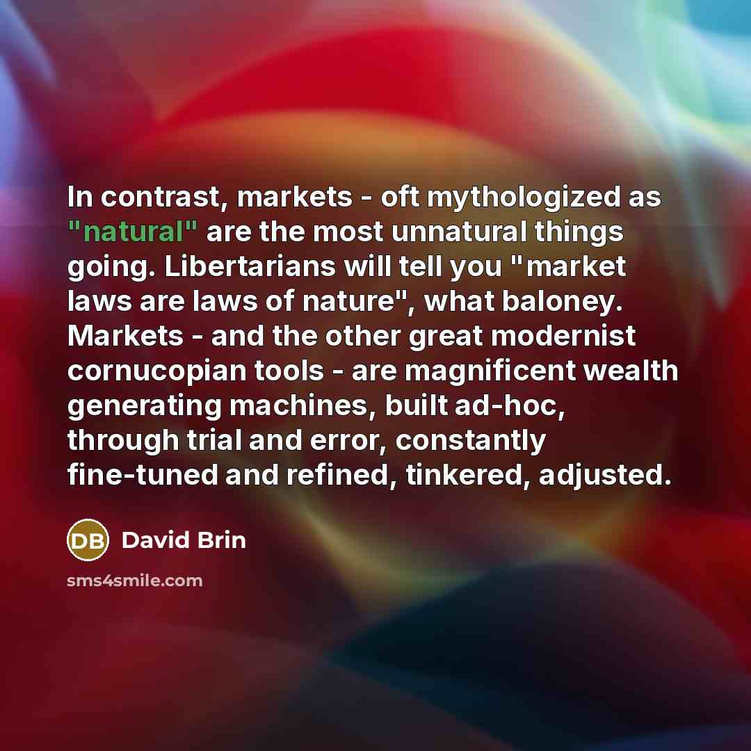 “In contrast, markets - oft mythologized as "natural" are the…” quote by David Brin