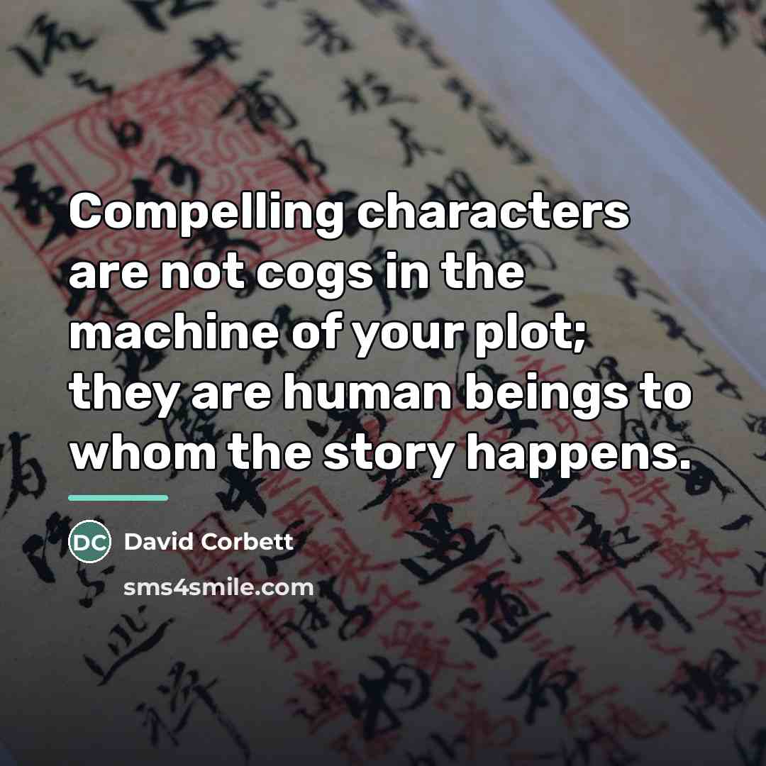 “Compelling characters are not cogs in the machine of your…” quote by David Corbett
