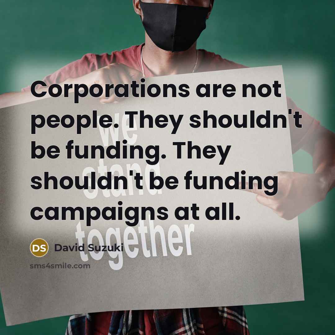 “Corporations are not people. They shouldn't be funding. They shouldn't…” quote by David Suzuki