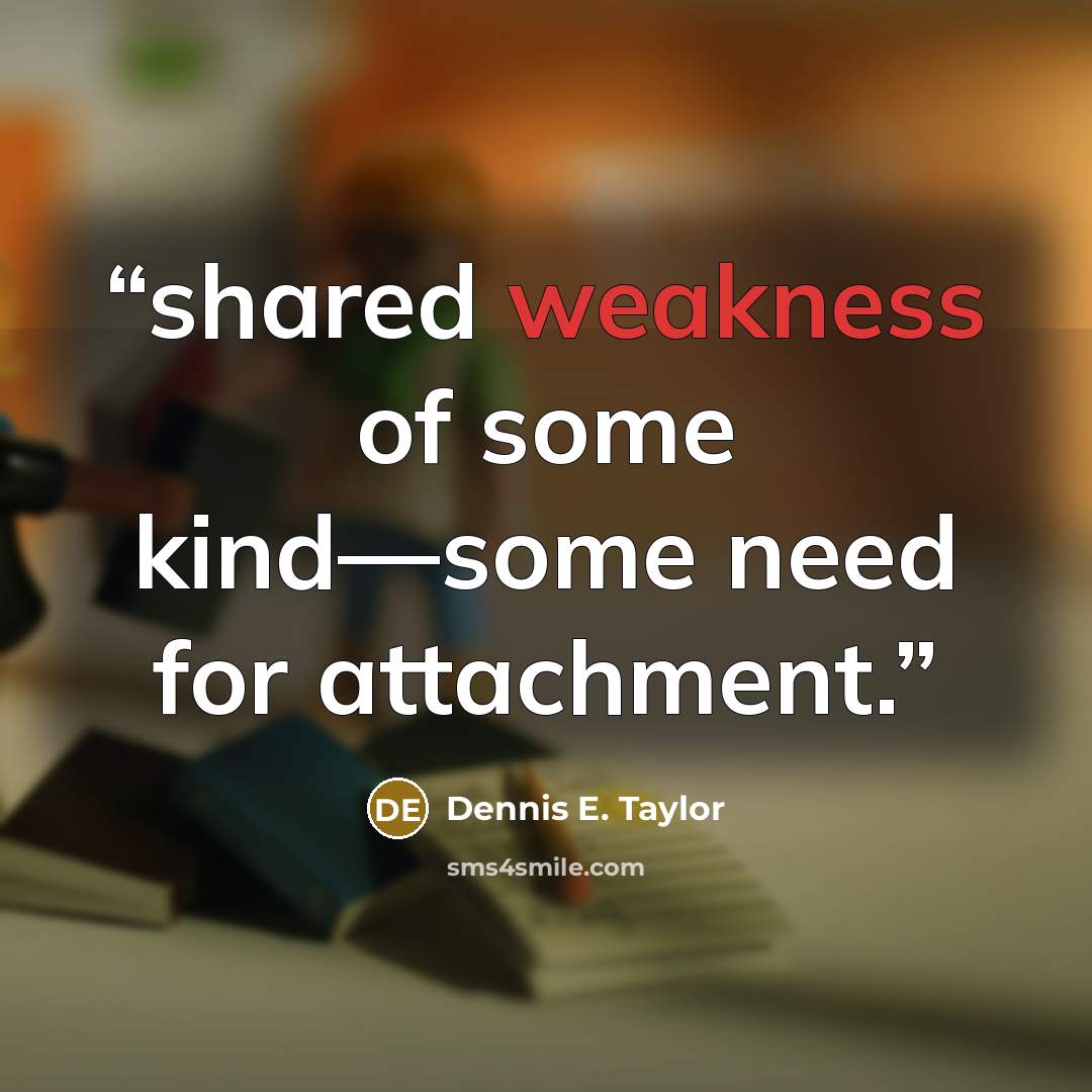 “shared weakness of some kind—some need for attachment.” quote by Dennis E. Taylor