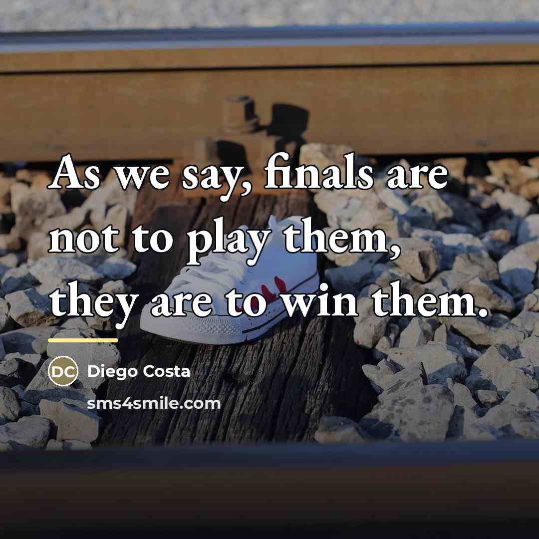 “As we say, finals are not to play them, they…” quote by Diego Costa
