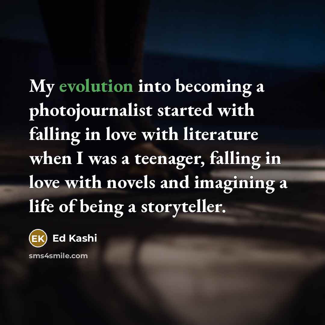 “My evolution into becoming a photojournalist started with falling in…” quote by Ed Kashi
