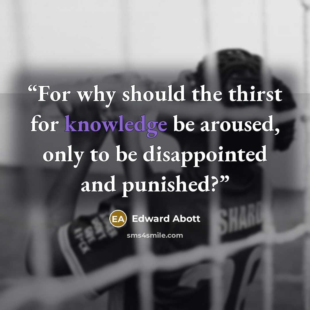 “For why should the thirst for knowledge be aroused, only to be disappointed and punished?” quote by Edward Abott