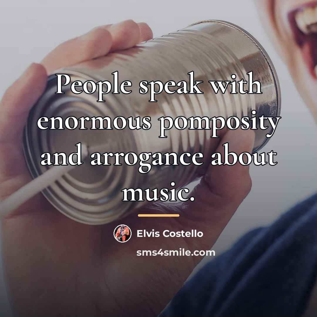 “People speak with enormous pomposity and arrogance about music.…” quote by Elvis Costello
