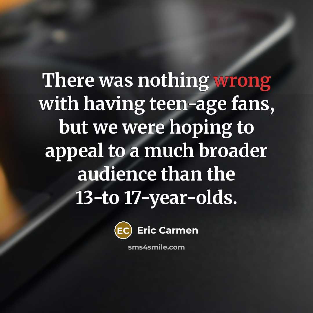 “There was nothing wrong with having teen-age fans, but we…” quote by Eric Carmen
