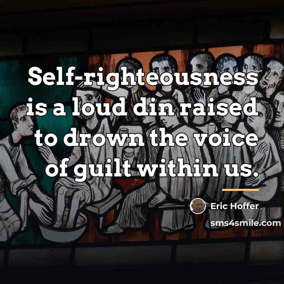 “Self-righteousness is a loud din raised to drown the voice…” quote by Eric Hoffer