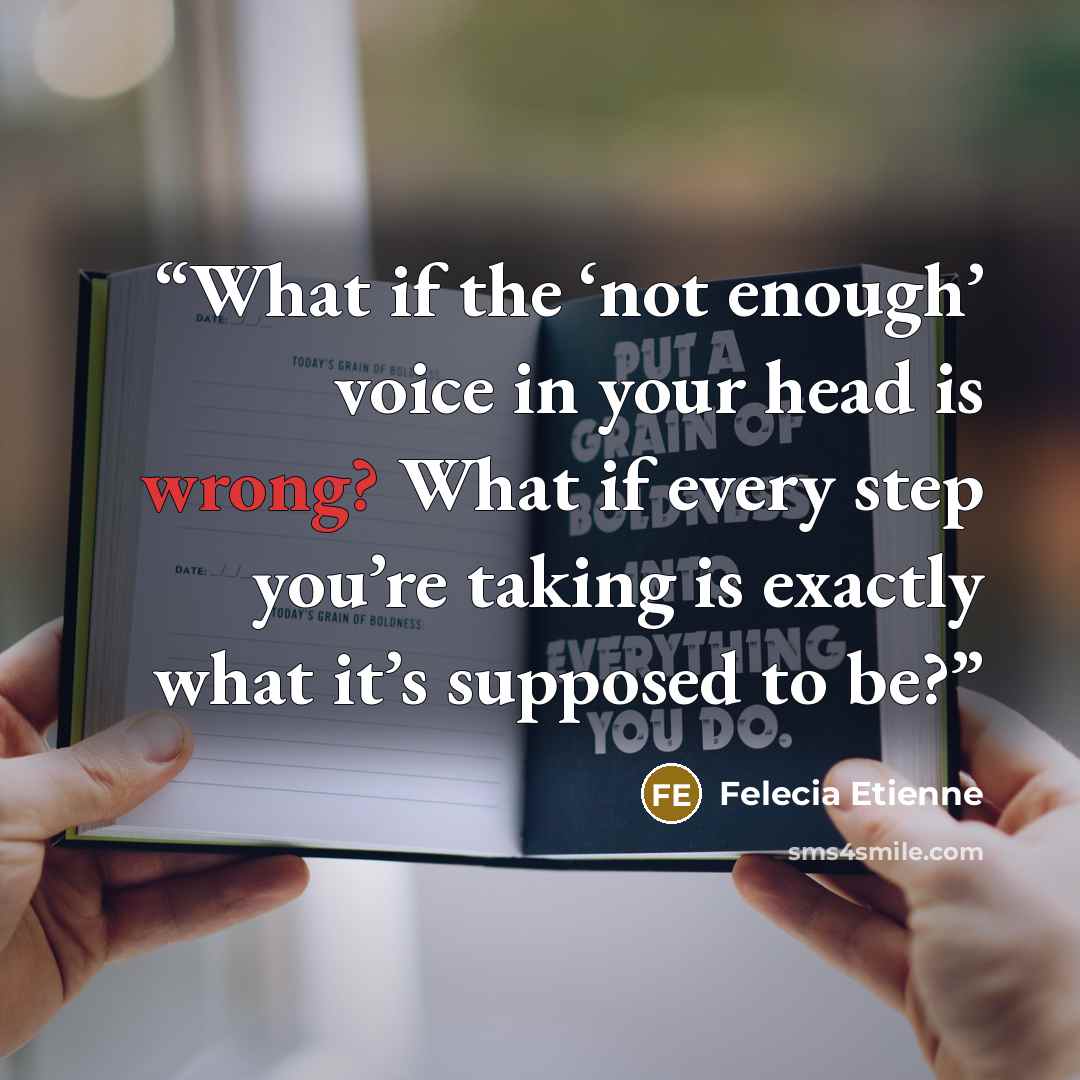 “What if the ‘not enough’ voice in your head is wrong? What if every step you’re taking is exactly what it’s supposed to be?” quote by Felecia Etienne