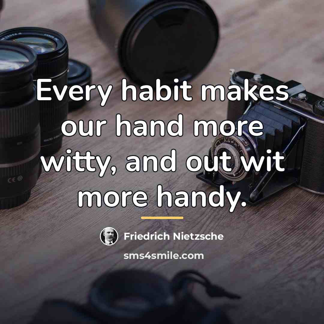 “Every habit makes our hand more witty, and out wit…” quote by Friedrich Nietzsche