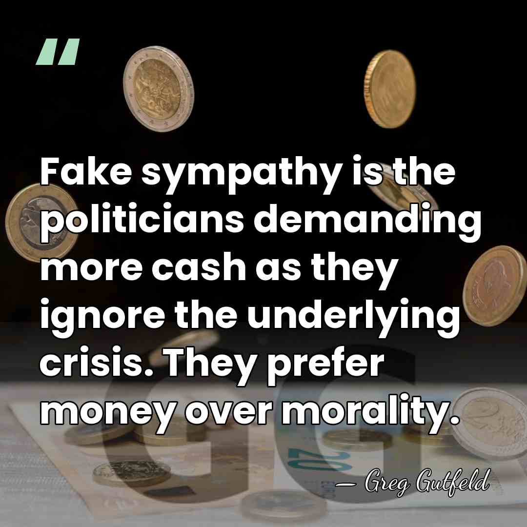 Fake sympathy is the politicians demanding more cash as they ignore the&hellip; - Greg Gutfeld