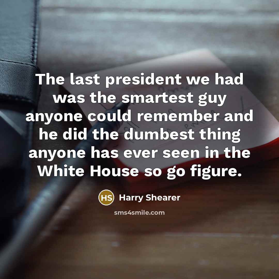 “The last president we had was the smartest guy anyone…” quote by Harry Shearer