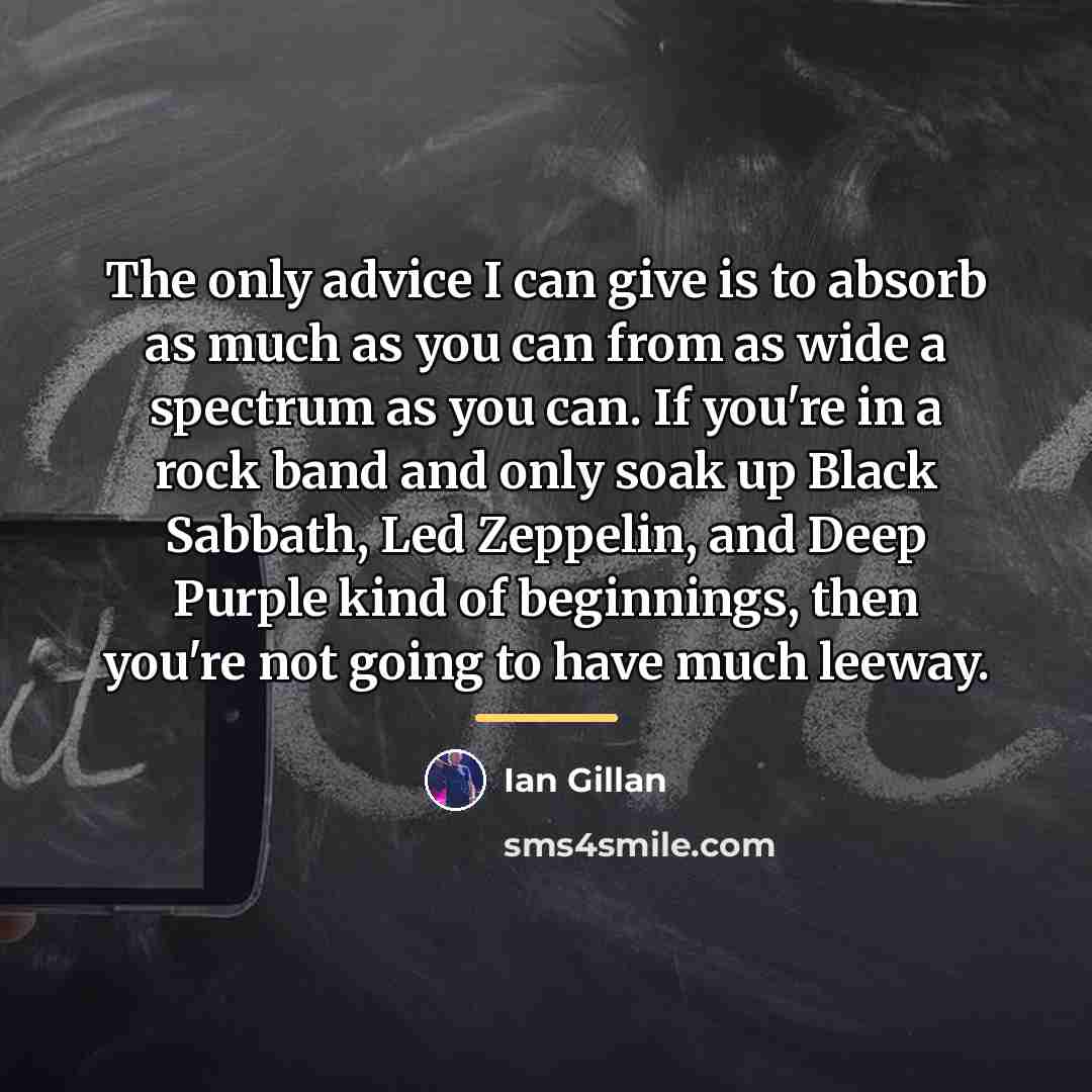 “The only advice I can give is to absorb as…” quote by Ian Gillan