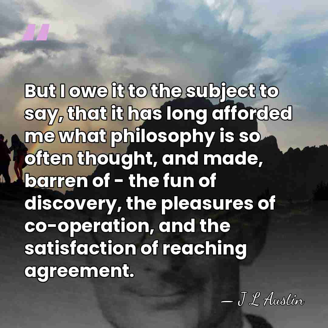 But I owe it to the subject to say, that it has&hellip; - J L Austin