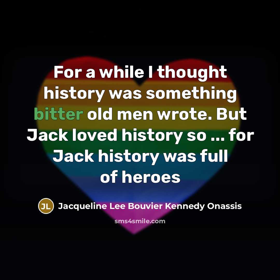 “For a while I thought history was something bitter old…” quote by Jacqueline Lee Bouvier Kennedy Onassis