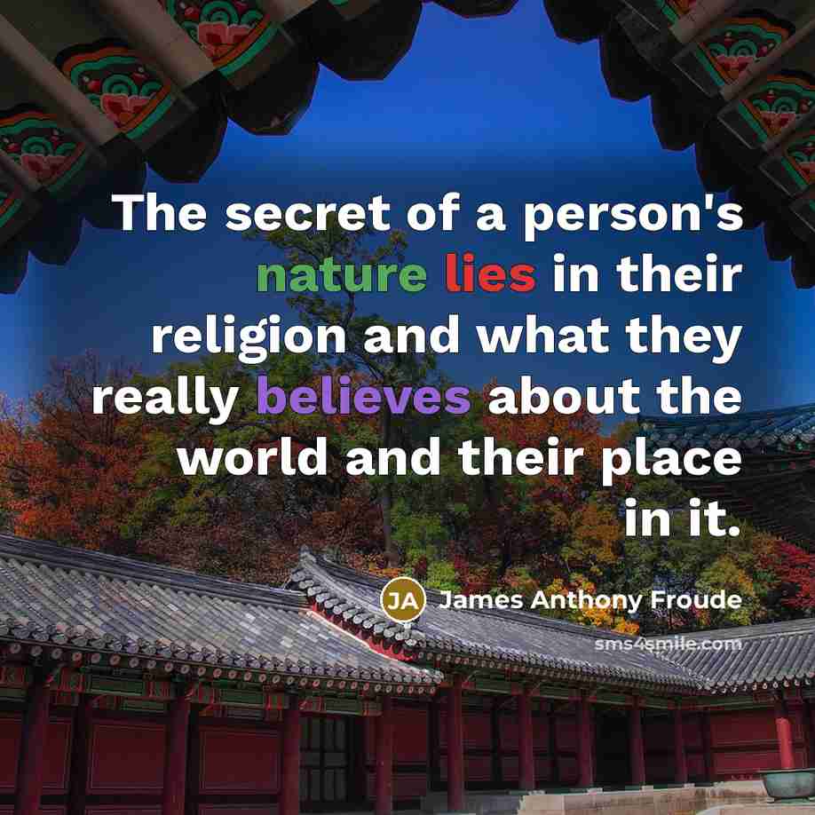 “The secret of a person's nature lies in their religion and what they really believes about the world and their place in it.” quote by James Anthony Froude