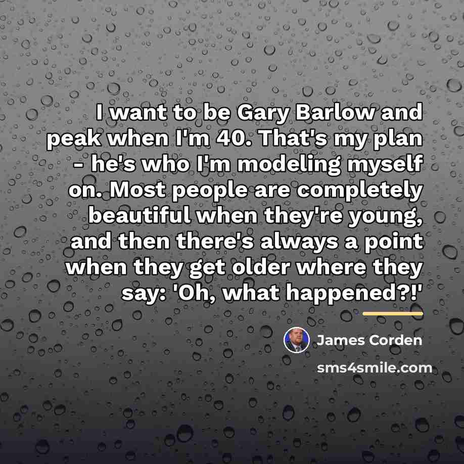 “I want to be Gary Barlow and peak when I'm…” quote by James Corden