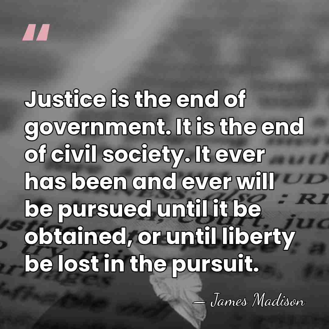 Justice is the end of government. It is the end of civil&hellip; - James Madison
