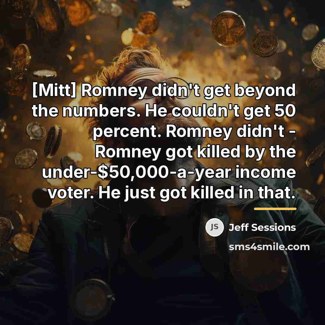 “[Mitt] Romney didn't get beyond the numbers. He couldn't get…” quote by Jeff Sessions