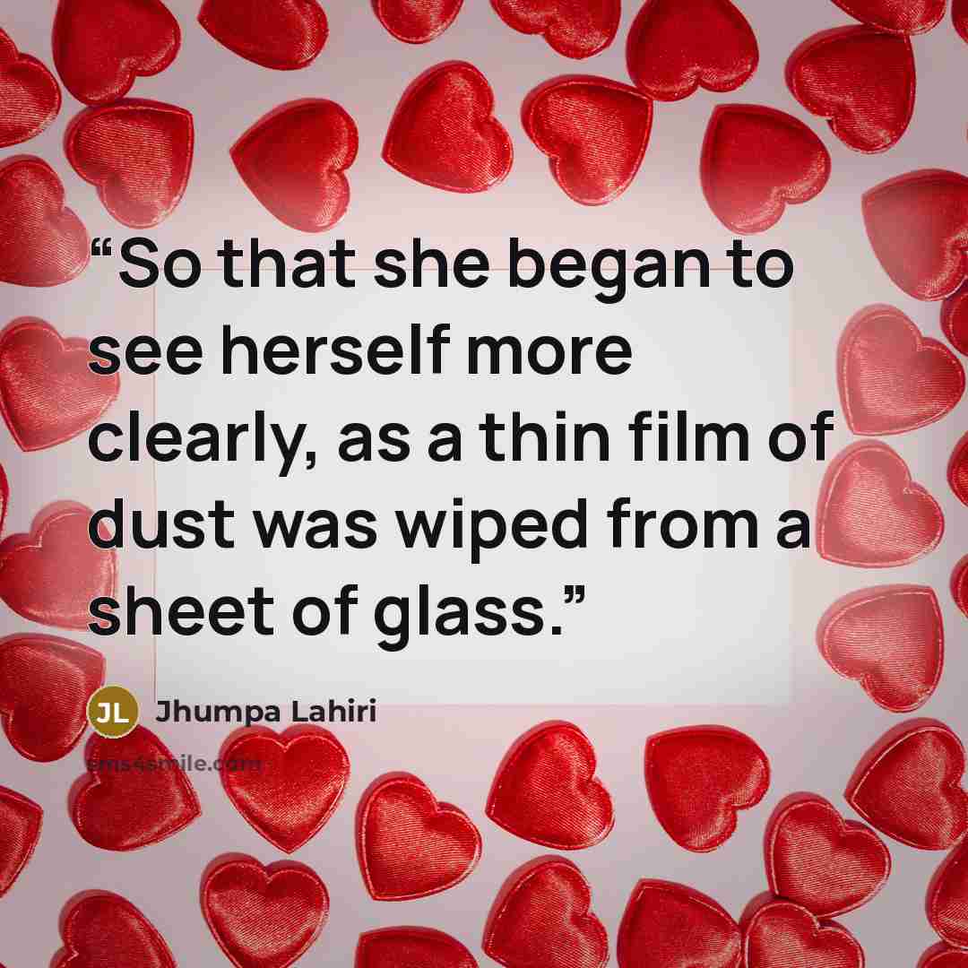 “So that she began to see herself more clearly, as a thin film of dust was wiped from a sheet of glass.” quote by Jhumpa Lahiri