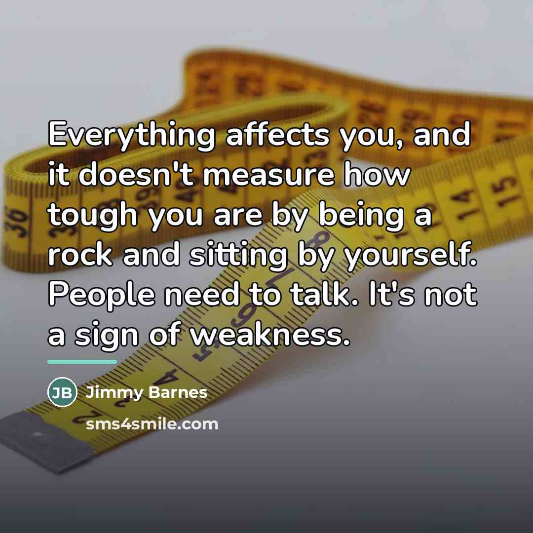 “Everything affects you, and it doesn't measure how tough you…” quote by Jimmy Barnes