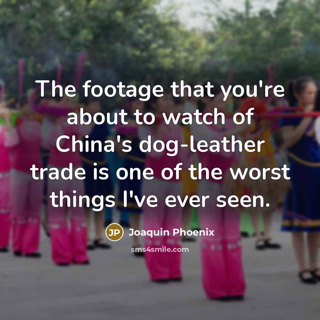“The footage that you're about to watch of China's dog-leather…” quote by Joaquin Phoenix