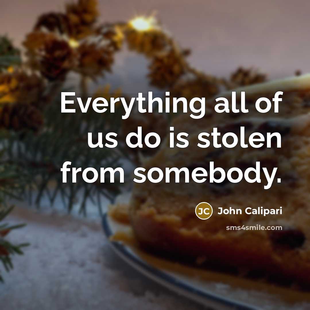 “Everything all of us do is stolen from somebody.…” quote by John Calipari