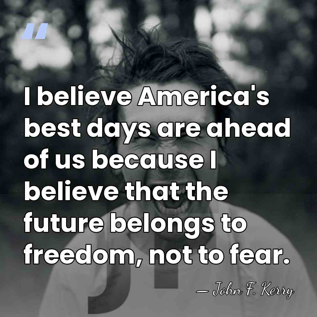 I believe America's best days are ahead of us because I believe&hellip; - John F. Kerry