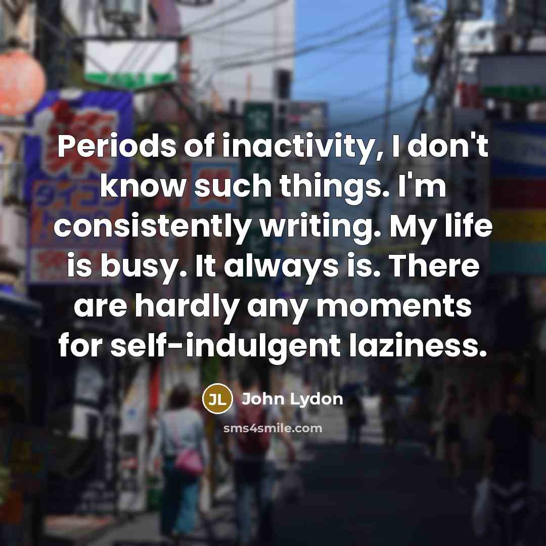 “Periods of inactivity, I don't know such things. I'm consistently…” quote by John Lydon