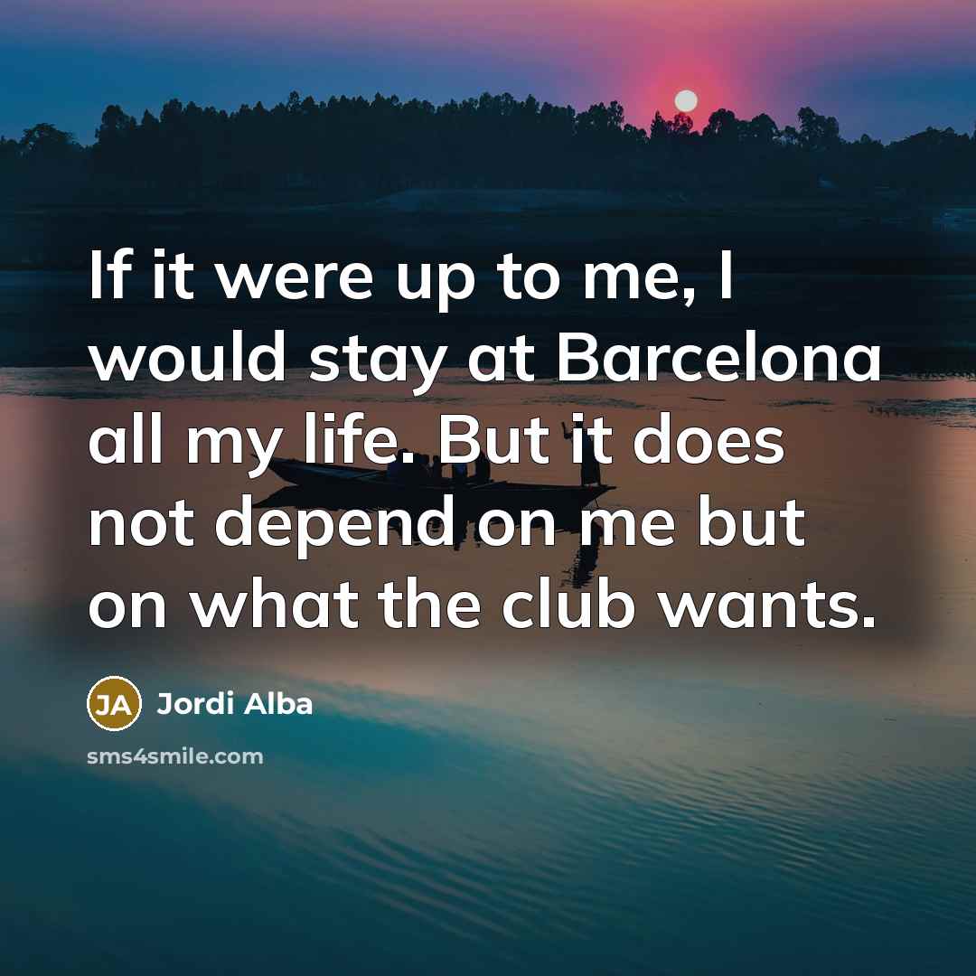 “If it were up to me, I would stay at…” quote by Jordi Alba