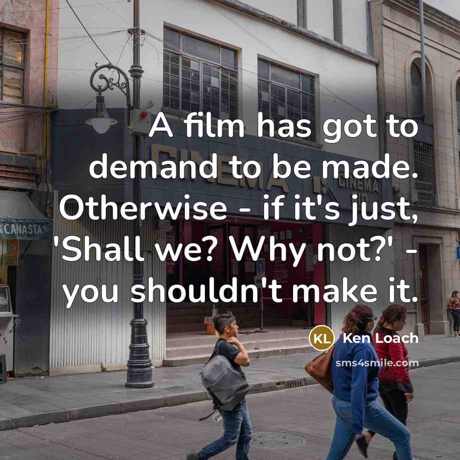 “A film has got to demand to be made. Otherwise…” quote by Ken Loach