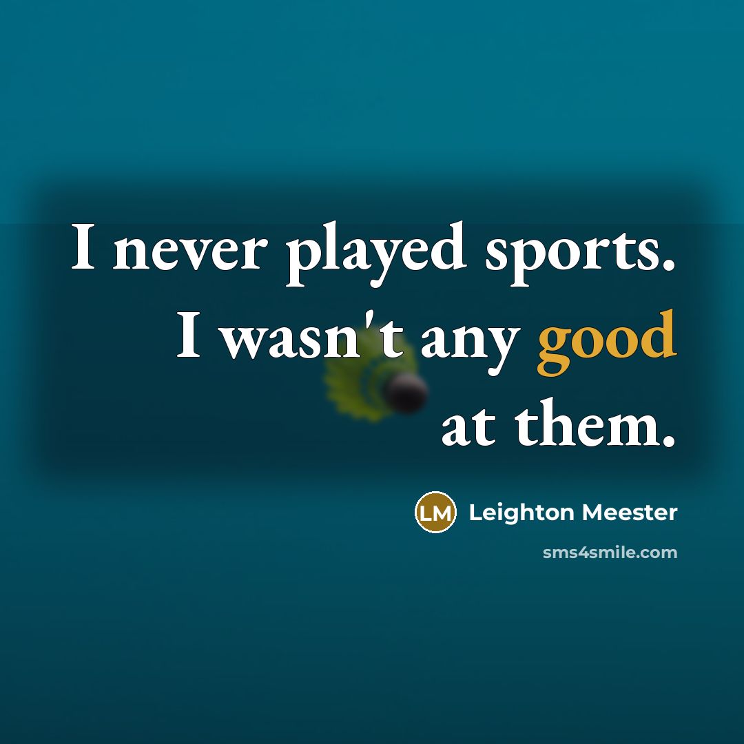 “I never played sports. I wasn't any good at them.” quote by Leighton Meester