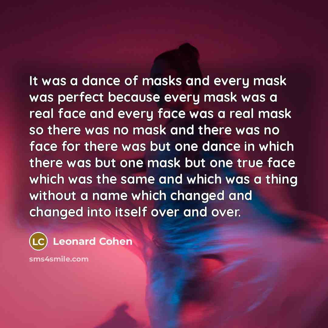 “It was a dance of masks and every mask was…” quote by Leonard Cohen