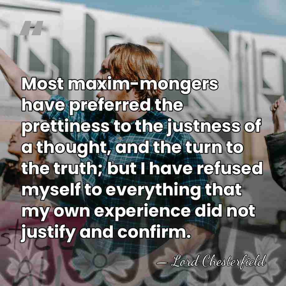 Most maxim-mongers have preferred the prettiness to the justness of a thought,&hellip; - Lord Chesterfield