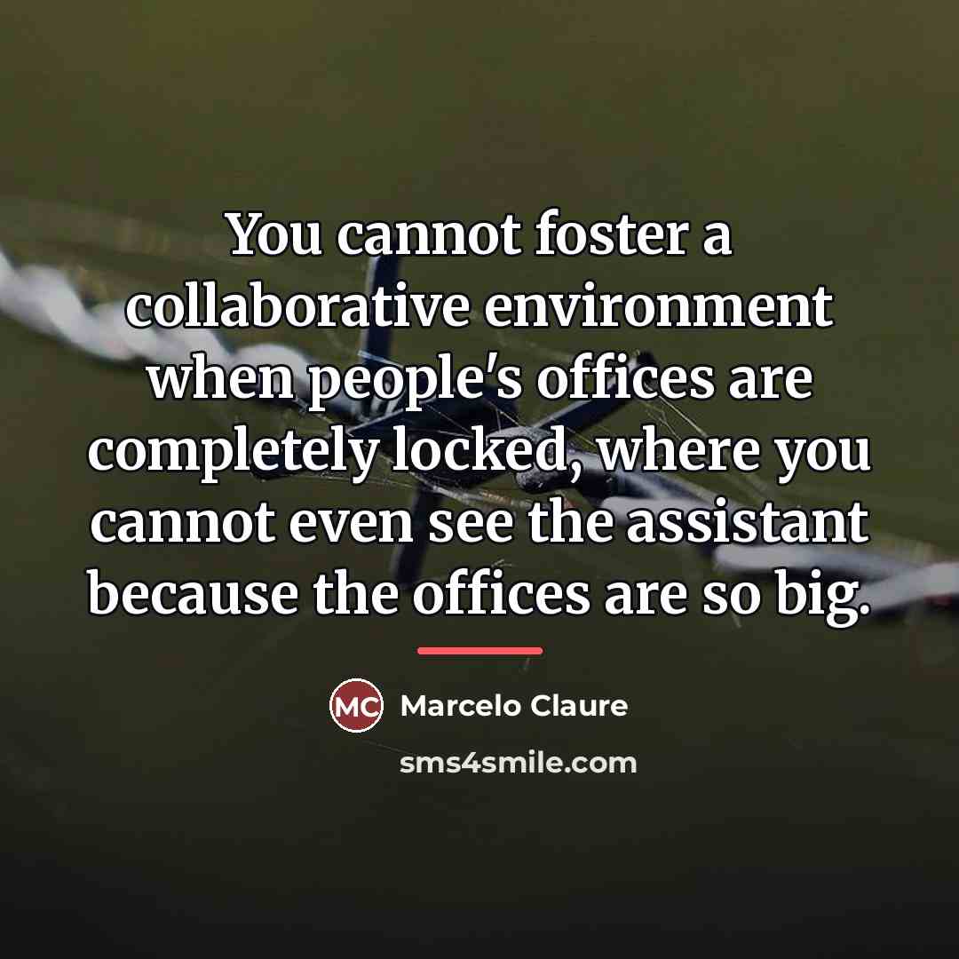 “You cannot foster a collaborative environment when people's offices are…” quote by Marcelo Claure