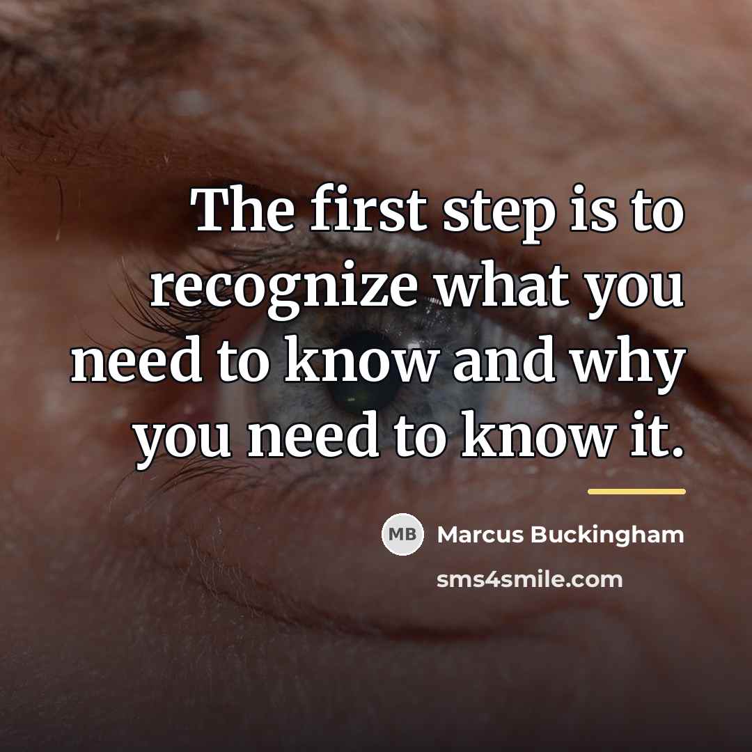 “The first step is to recognize what you need to…” quote by Marcus Buckingham