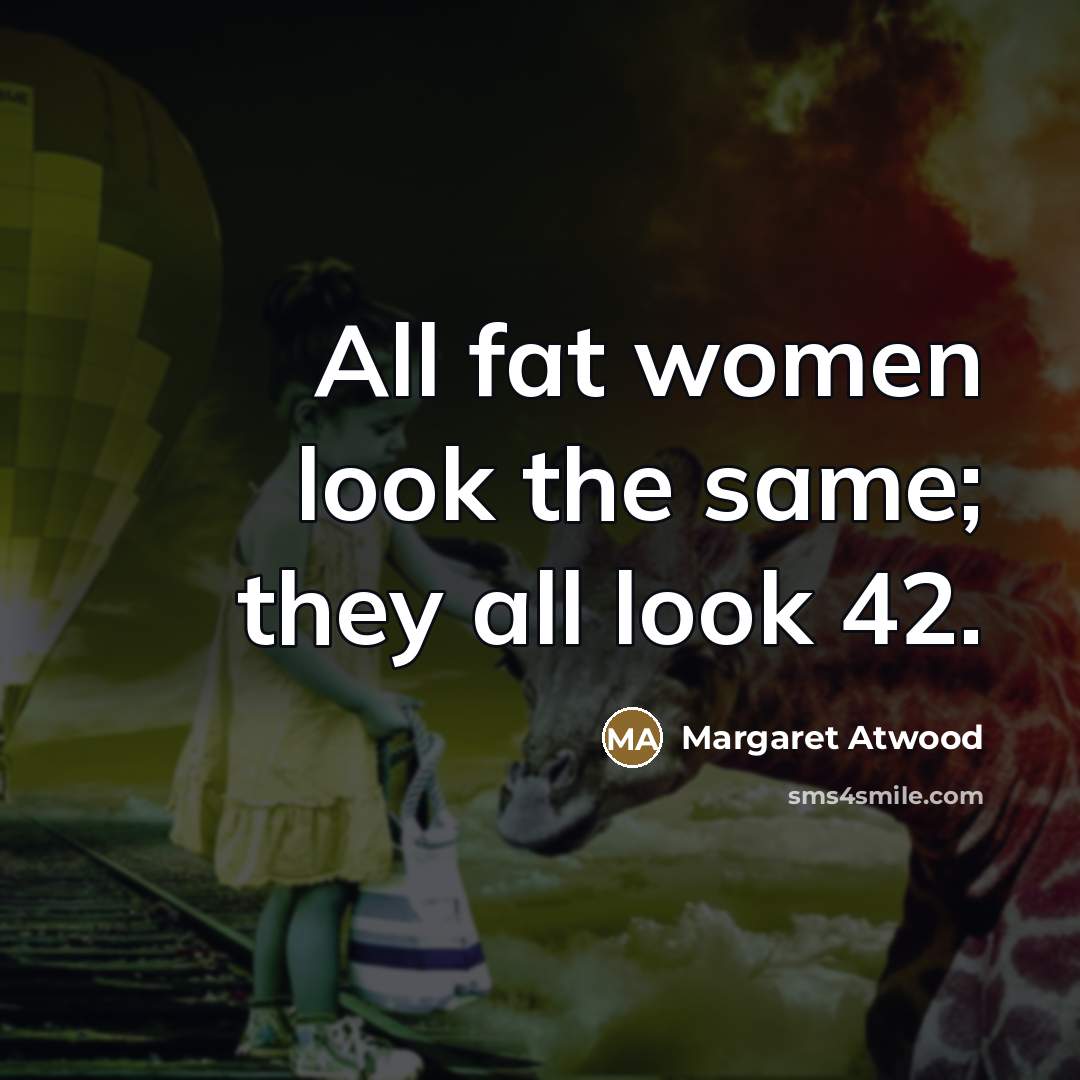 “All fat women look the same; they all look 42.…” quote by Margaret Atwood