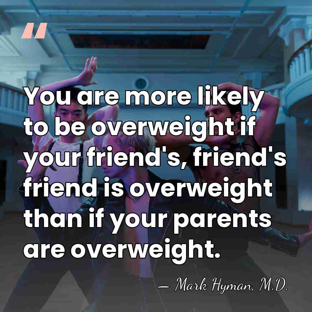 You are more likely to be overweight if your friend's, friend's friend&hellip; - Mark Hyman, M.D.