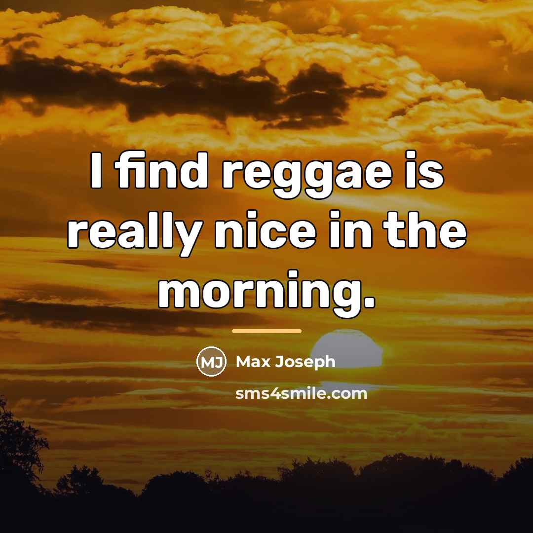 “I find reggae is really nice in the morning.…” quote by Max Joseph