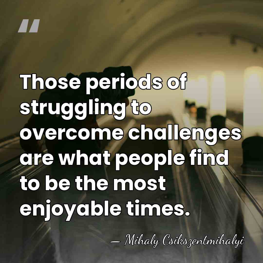 Those periods of struggling to overcome challenges are what people find to&hellip; - Mihaly Csikszentmihalyi