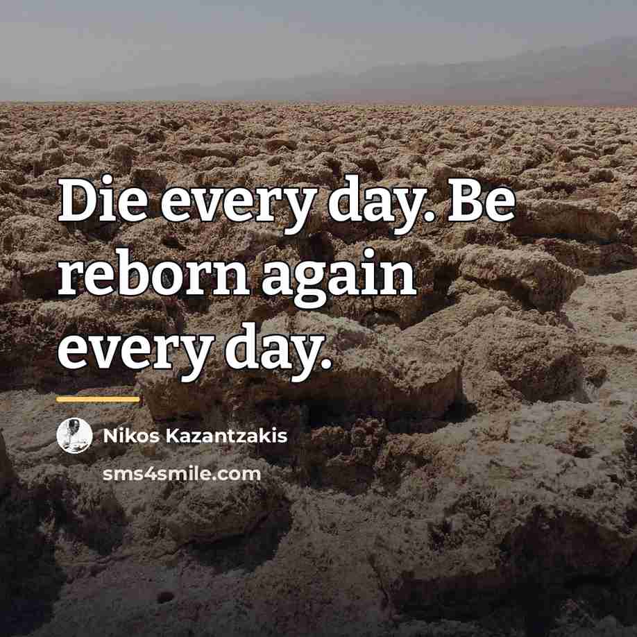 “Die every day. Be reborn again every day.…” quote by Nikos Kazantzakis