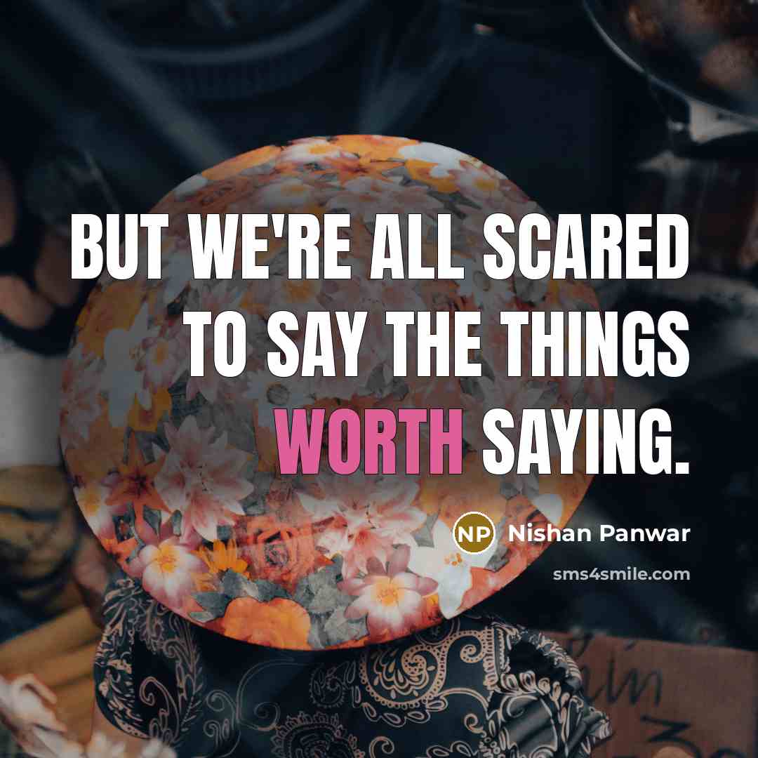 “But we're all scared to say the things worth saying.…” quote by Nishan Panwar
