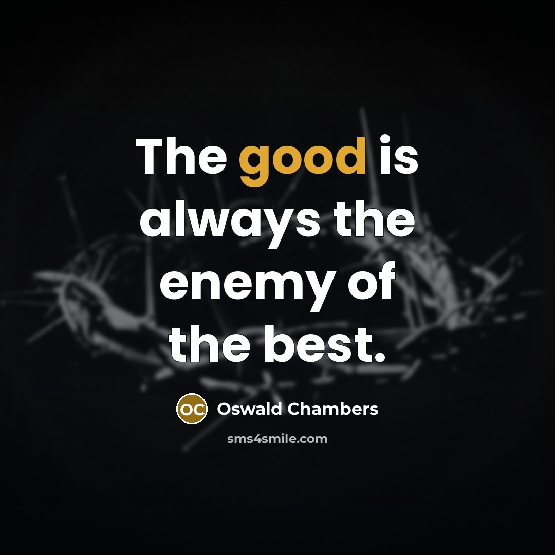 “The good is always the enemy of the best.” quote by Oswald Chambers