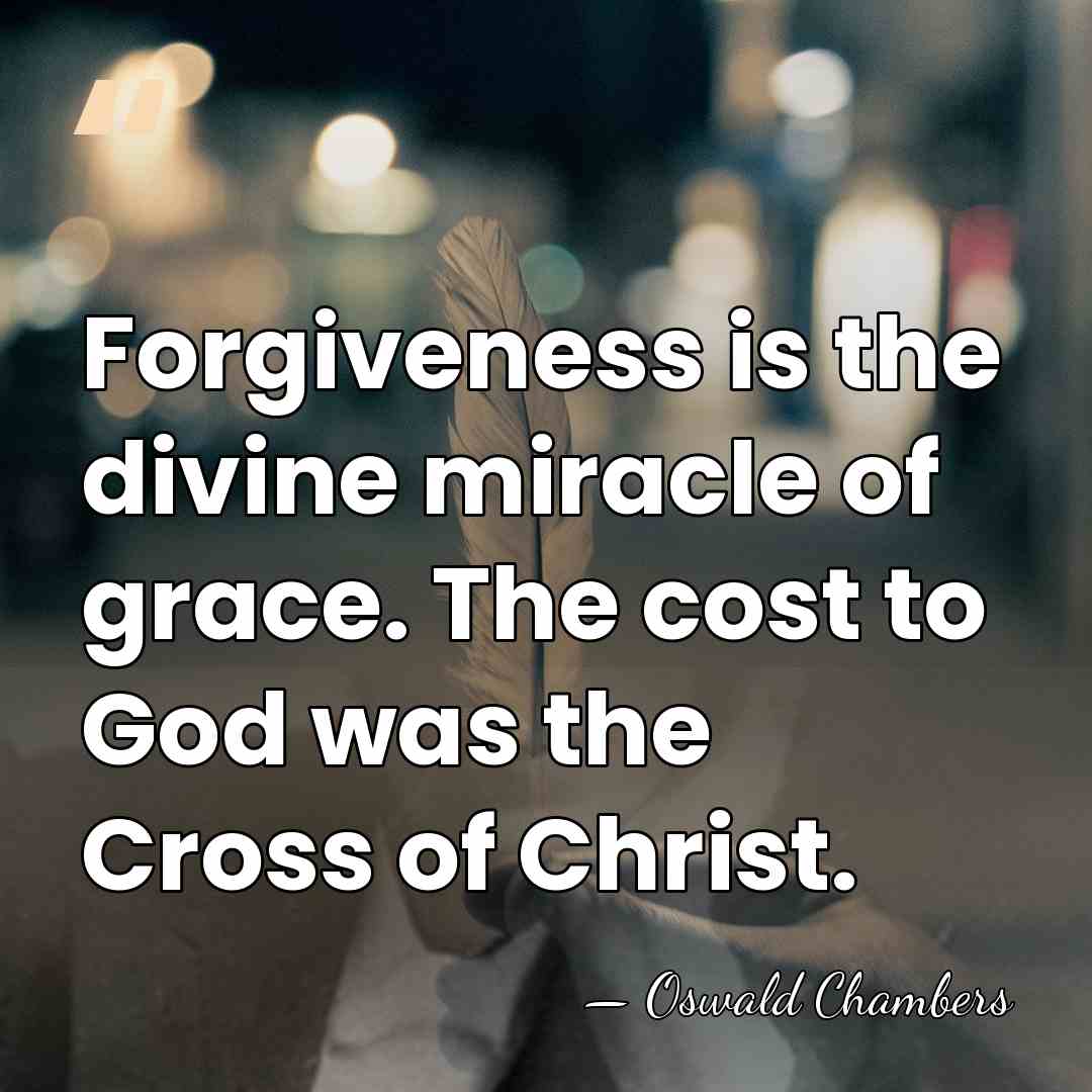 Forgiveness is the divine miracle of grace. The cost to God was&hellip; - Oswald Chambers